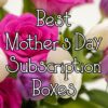 Best Mother's Day Subscription Boxes
